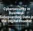 Cybersecurity in Business: Safeguarding Data in the Digital Frontier